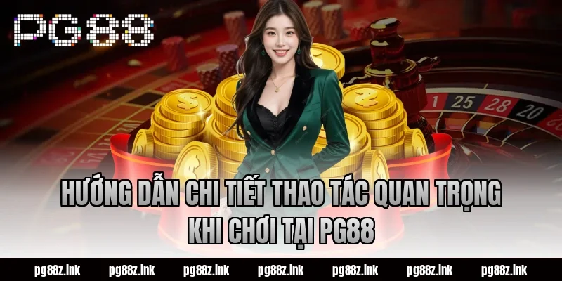 Hướng dẫn chi tiết thao tác quan trọng khi chơi tại PG88